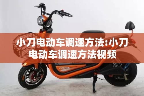 小刀电动车调速方法:小刀电动车调速方法视频 小刀电动车调速方法:小刀电动车调速方法视频