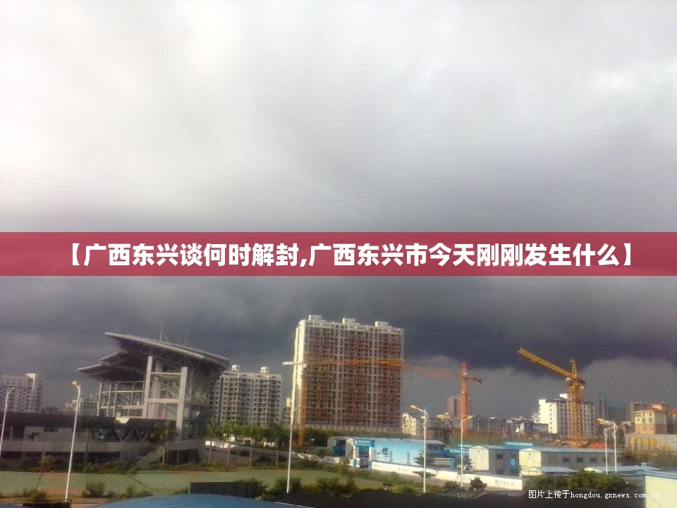 【广西东兴谈何时解封,广西东兴市今天刚刚发生什么】 【广西东兴谈何时解封,广西东兴市今天刚刚发生什么】
