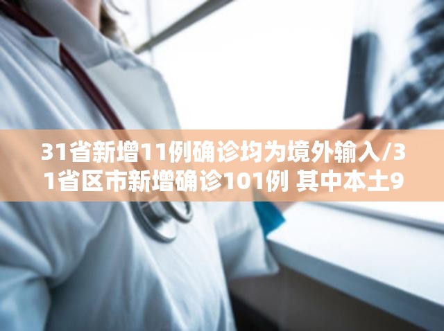 31省新增11例确诊均为境外输入/31省区市新增确诊101例 其中本土98例 31省新增11例确诊均为境外输入/31省区市新增确诊101例 其中本土98例