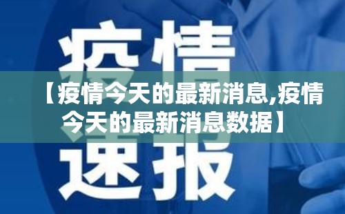 【疫情今天的最新消息,疫情今天的最新消息数据】 【疫情今天的最新消息,疫情今天的最新消息数据】
