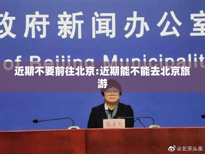 近期不要前往北京:近期能不能去北京旅游 近期不要前往北京:近期能不能去北京旅游