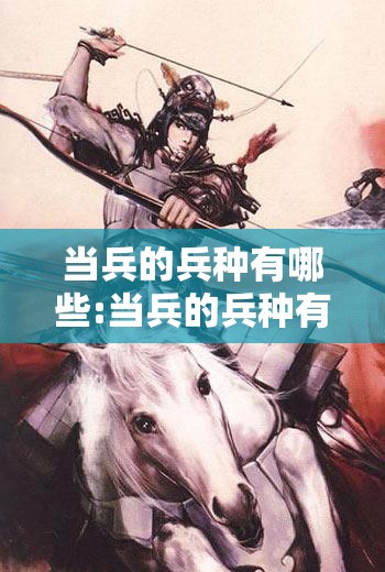 当兵的兵种有哪些:当兵的兵种有哪些职位 当兵的兵种有哪些:当兵的兵种有哪些职位