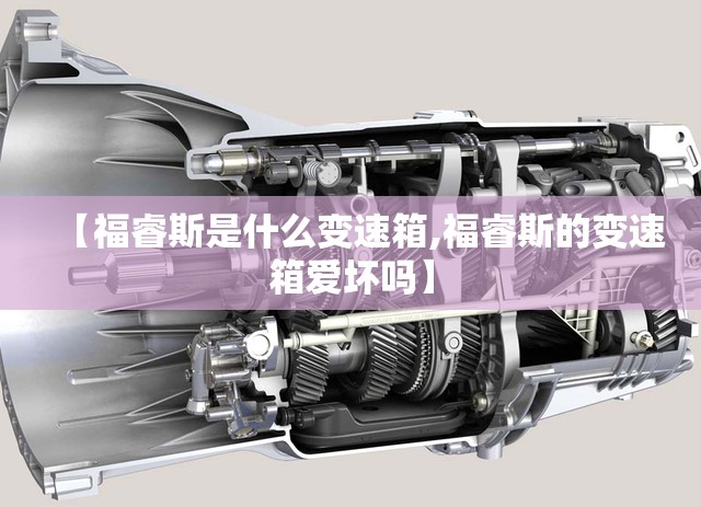 【福睿斯是什么变速箱,福睿斯的变速箱爱坏吗】