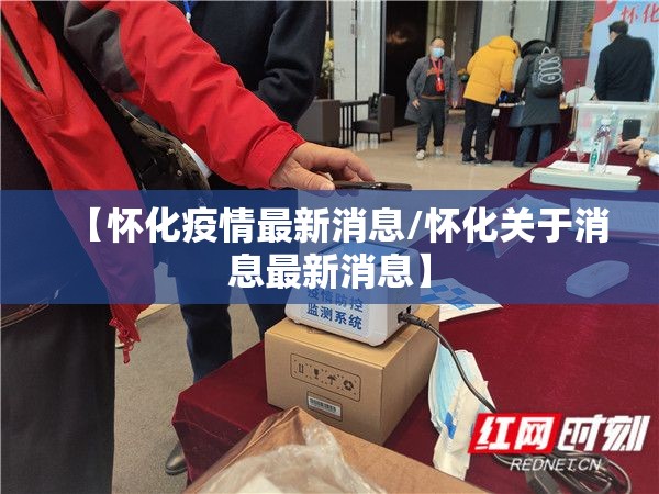 【怀化疫情最新消息/怀化关于消息最新消息】 【怀化疫情最新消息/怀化关于消息最新消息】