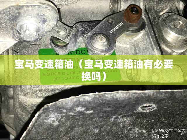 宝马变速箱油(宝马变速箱油有必要换吗) 宝马变速箱油(宝马变速箱油有必要换吗)