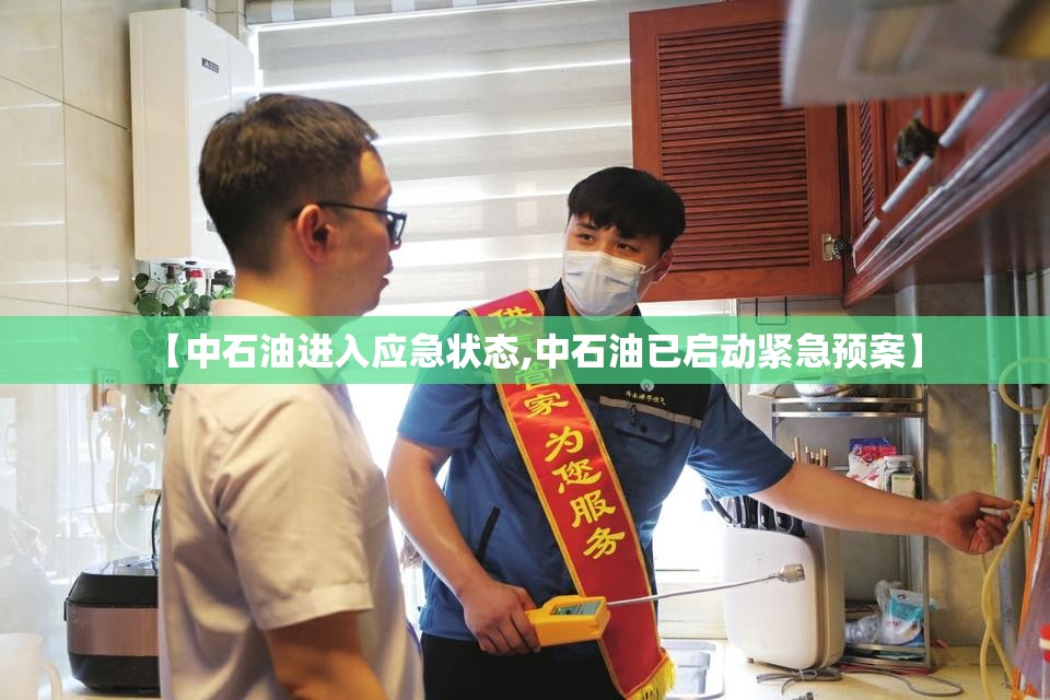 【中石油进入应急状态,中石油已启动紧急预案】 【中石油进入应急状态,中石油已启动紧急预案】