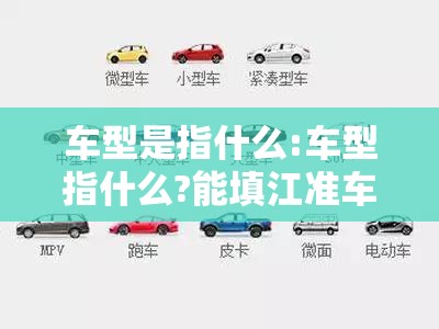 车型是指什么:车型指什么?能填江准车吗