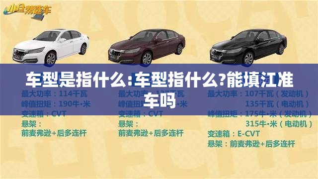 车型是指什么:车型指什么?能填江准车吗