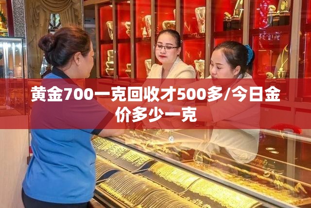 黄金700一克回收才500多/今日金价多少一克 黄金700一克回收才500多/今日金价多少一克