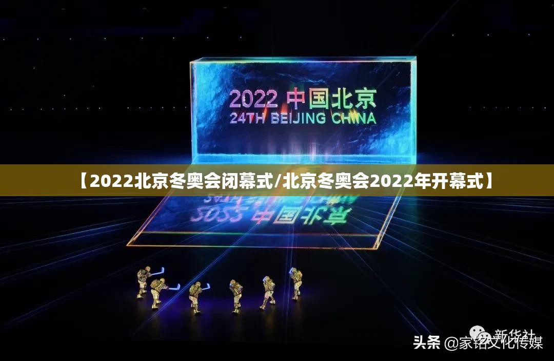 【2022北京冬奥会闭幕式/北京冬奥会2022年开幕式】