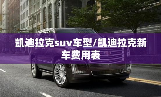 凯迪拉克suv车型/凯迪拉克新车费用表
