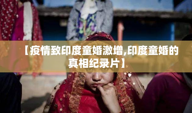 【疫情致印度童婚激增,印度童婚的真相纪录片】