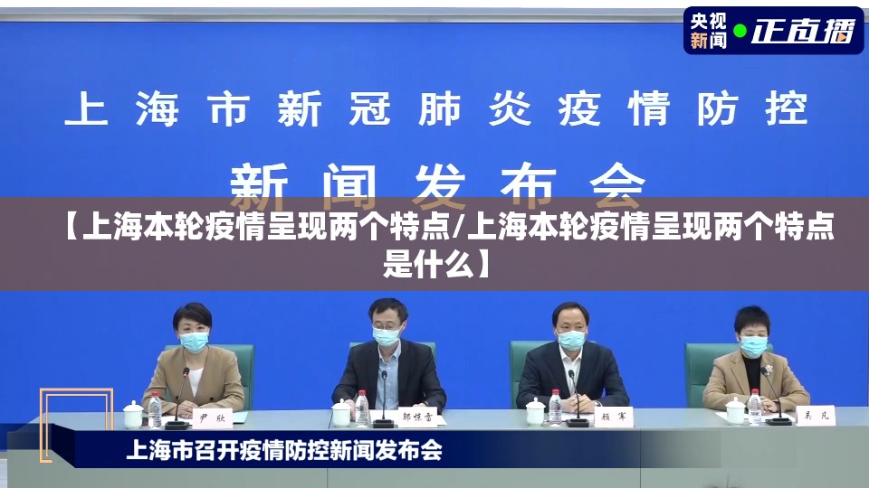 【上海本轮疫情呈现两个特点/上海本轮疫情呈现两个特点是什么】