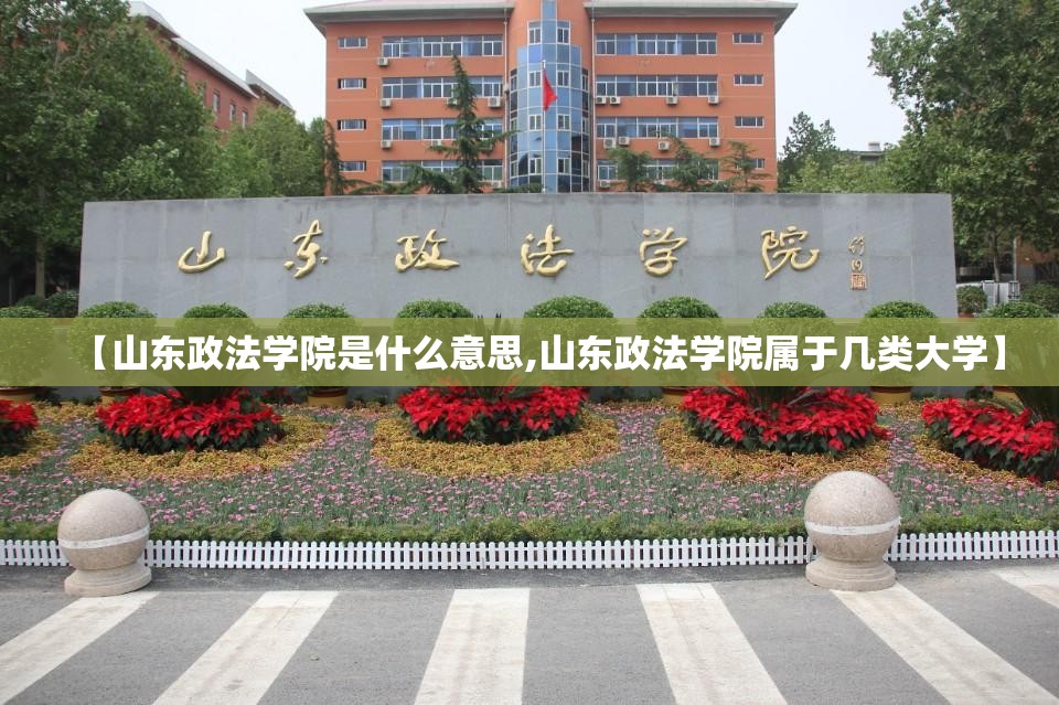 【山东政法学院是什么意思,山东政法学院属于几类大学】 【山东政法学院是什么意思,山东政法学院属于几类大学】