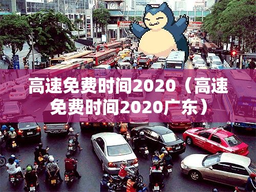 高速免费时间2020(高速免费时间2020广东) 高速免费时间2020(高速免费时间2020广东)