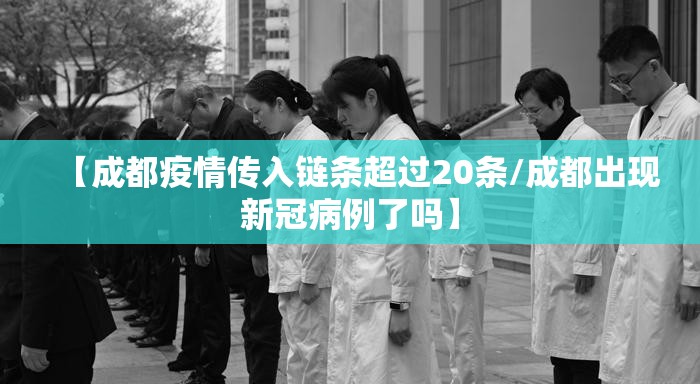 【成都疫情传入链条超过20条/成都出现新冠病例了吗】