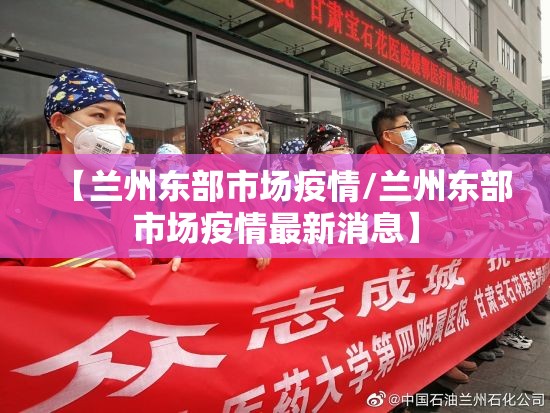 【兰州东部市场疫情/兰州东部市场疫情最新消息】 【兰州东部市场疫情/兰州东部市场疫情最新消息】