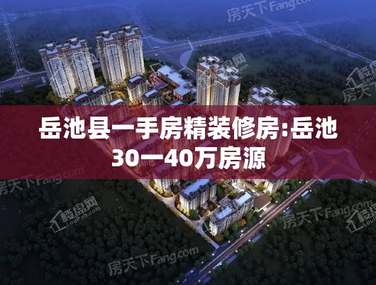岳池县一手房精装修房:岳池30一40万房源 岳池县一手房精装修房:岳池30一40万房源