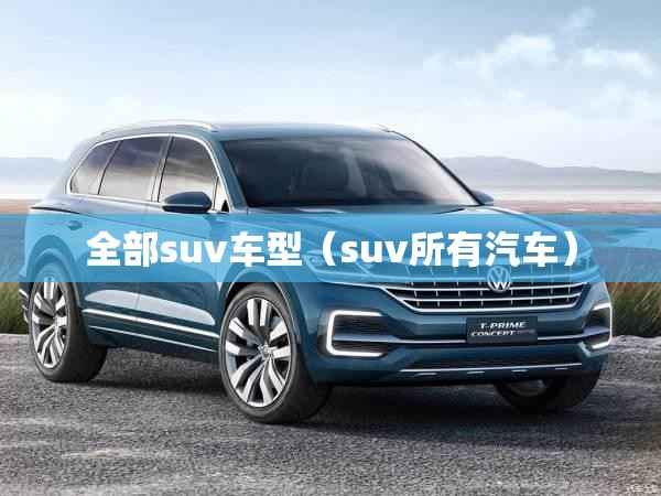 全部suv车型(suv所有汽车) 全部suv车型(suv所有汽车)