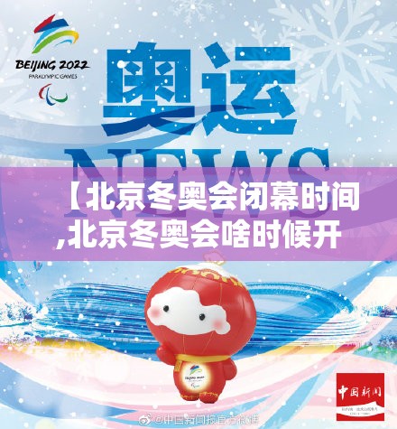 【北京冬奥会闭幕时间,北京冬奥会啥时候开幕】