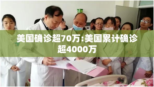 美国确诊超70万:美国累计确诊超4000万 美国确诊超70万:美国累计确诊超4000万