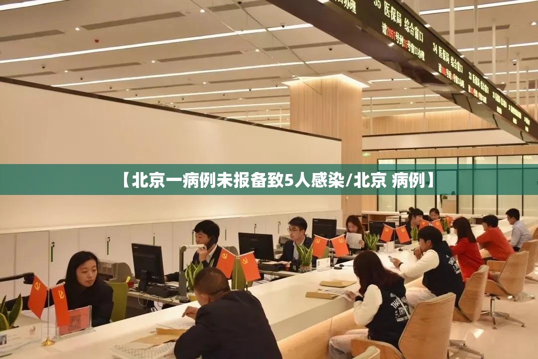 【北京一病例未报备致5人感染/北京 病例】 【北京一病例未报备致5人感染/北京 病例】