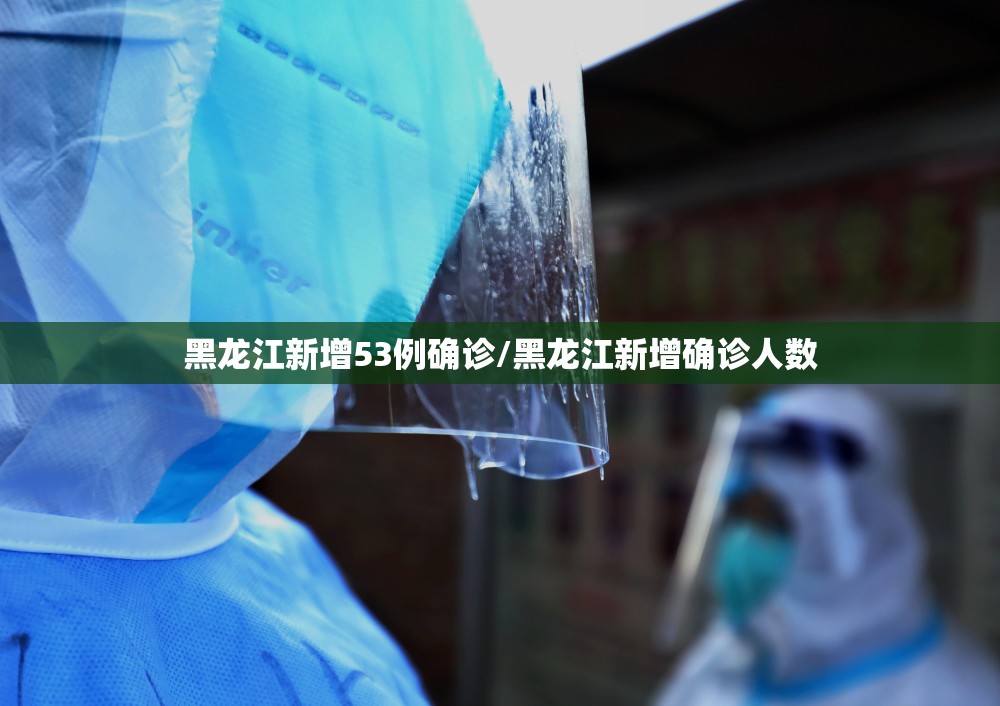 黑龙江新增53例确诊/黑龙江新增确诊人数 黑龙江新增53例确诊/黑龙江新增确诊人数