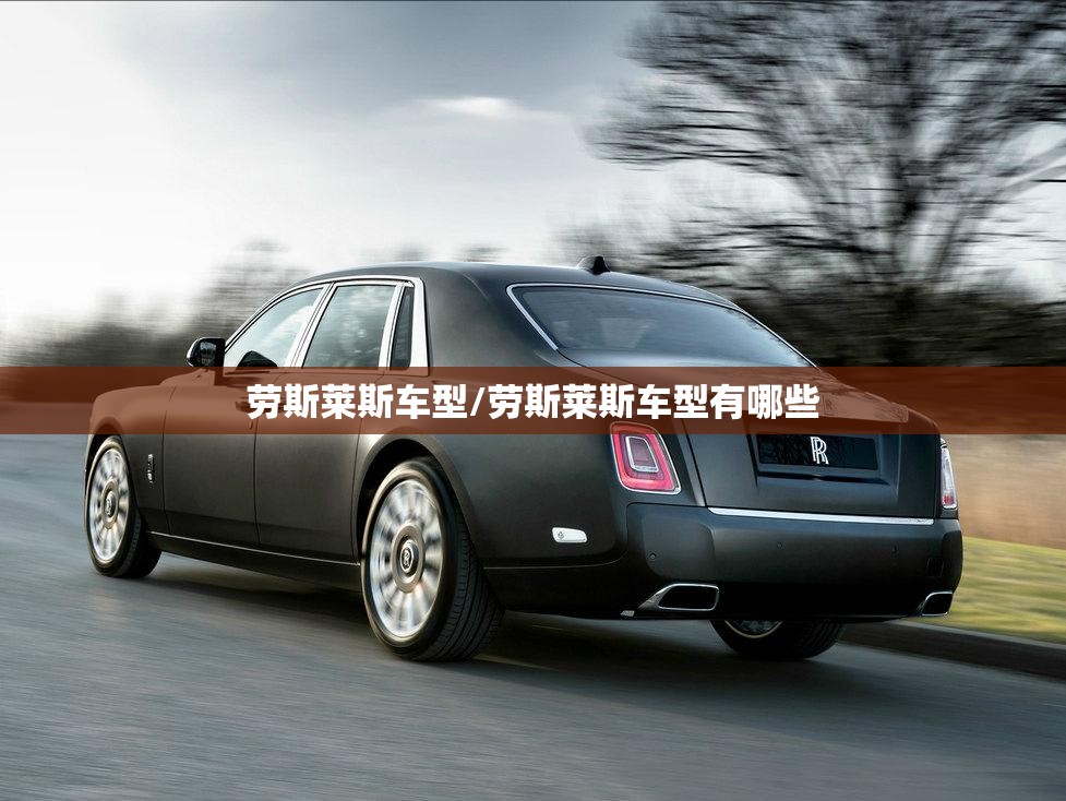 劳斯莱斯车型/劳斯莱斯车型有哪些 劳斯莱斯车型/劳斯莱斯车型有哪些