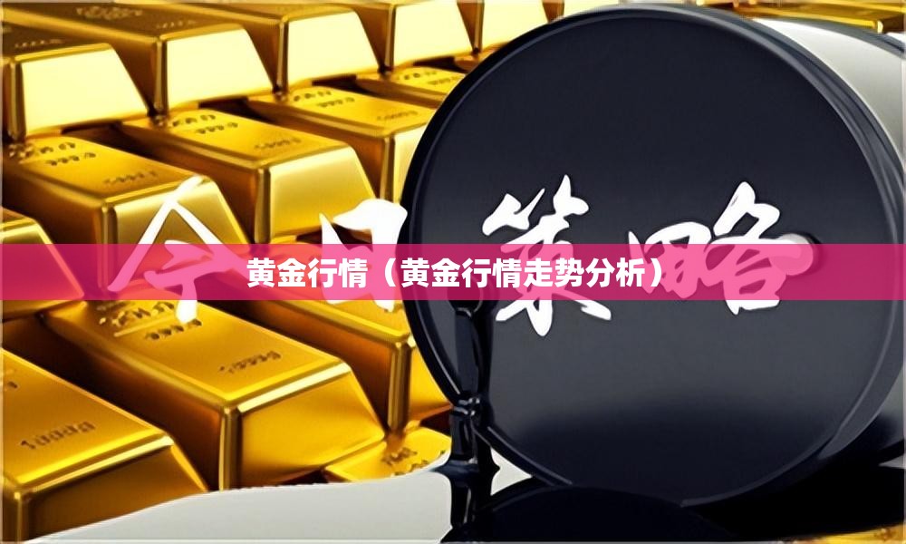 黄金行情(黄金行情走势分析) 黄金行情(黄金行情走势分析)