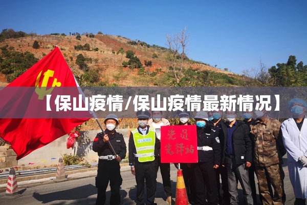 【保山疫情/保山疫情最新情况】 【保山疫情/保山疫情最新情况】