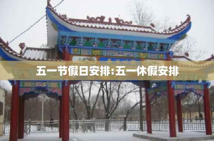 五一节假日安排:五一休假安排 五一节假日安排:五一休假安排