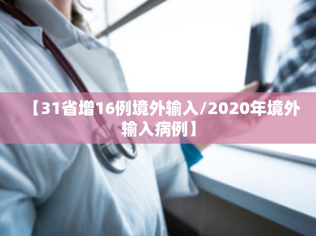 【31省增16例境外输入/2020年境外输入病例】 【31省增16例境外输入/2020年境外输入病例】