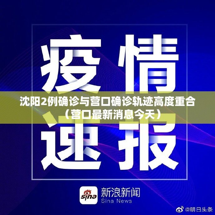 沈阳2例确诊与营口确诊轨迹高度重合(营口最新消息今天) 沈阳2例确诊与营口确诊轨迹高度重合(营口最新消息今天)