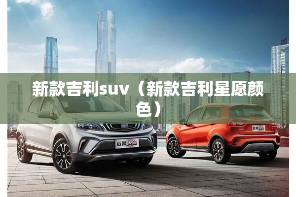 新款吉利suv(新款吉利星愿颜色) 新款吉利suv(新款吉利星愿颜色)
