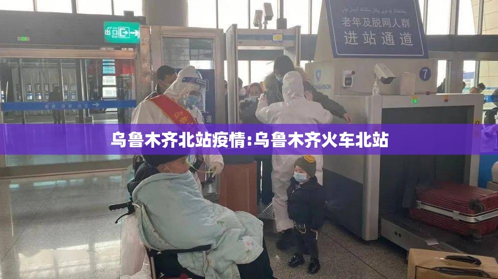 乌鲁木齐北站疫情:乌鲁木齐火车北站