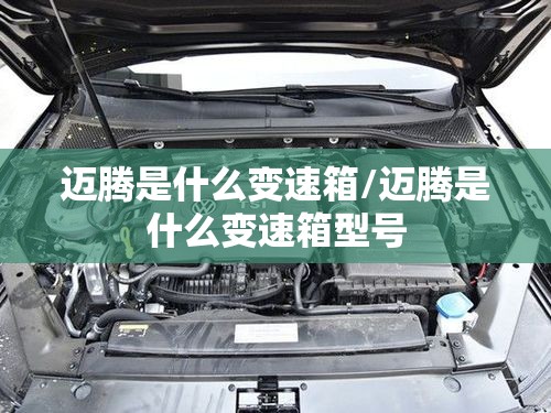 迈腾是什么变速箱/迈腾是什么变速箱型号