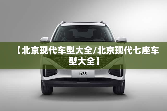 【北京现代车型大全/北京现代七座车型大全】 【北京现代车型大全/北京现代七座车型大全】