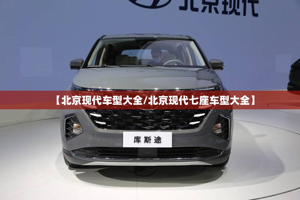 【北京现代车型大全/北京现代七座车型大全】 【北京现代车型大全/北京现代七座车型大全】