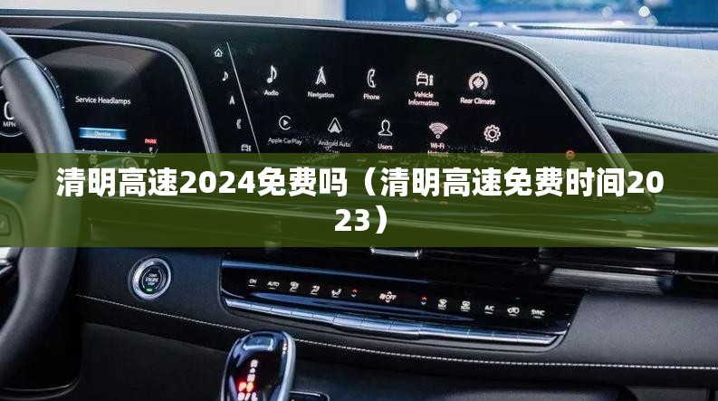 清明高速2024免费吗(清明高速免费时间2023) 清明高速2024免费吗(清明高速免费时间2023)