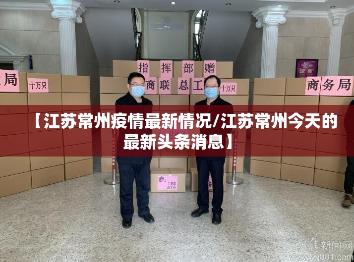 【江苏常州疫情最新情况/江苏常州今天的最新头条消息】
