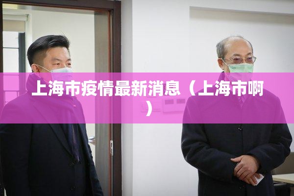 上海市疫情最新消息(上海市啊) 上海市疫情最新消息(上海市啊)