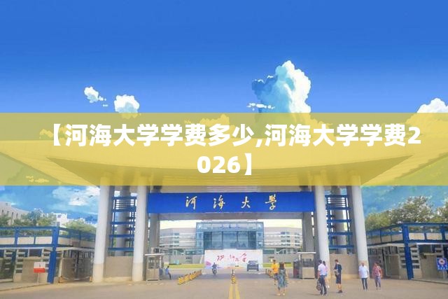 【河海大学学费多少,河海大学学费2026】 【河海大学学费多少,河海大学学费2026】