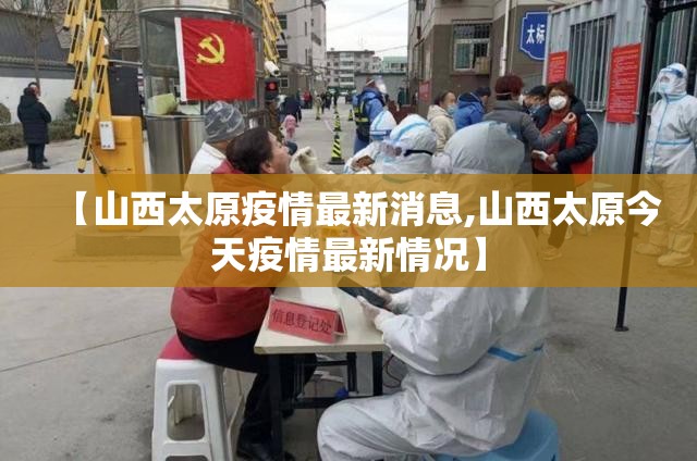 【山西太原疫情最新消息,山西太原今天疫情最新情况】 【山西太原疫情最新消息,山西太原今天疫情最新情况】