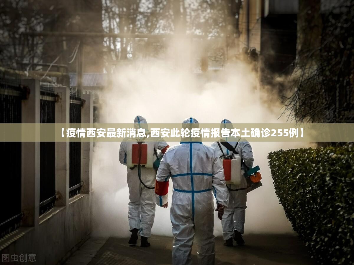【疫情西安最新消息,西安此轮疫情报告本土确诊255例】 【疫情西安最新消息,西安此轮疫情报告本土确诊255例】