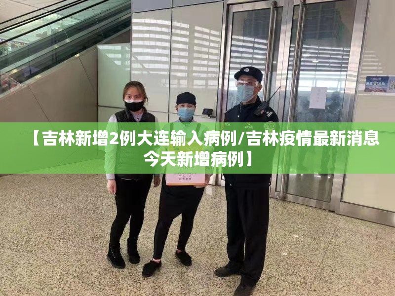 【吉林新增2例大连输入病例/吉林疫情最新消息今天新增病例】 【吉林新增2例大连输入病例/吉林疫情最新消息今天新增病例】