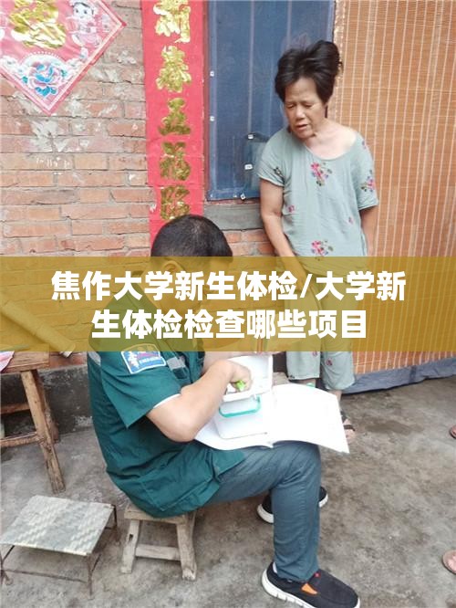 焦作大学新生体检/大学新生体检检查哪些项目 焦作大学新生体检/大学新生体检检查哪些项目