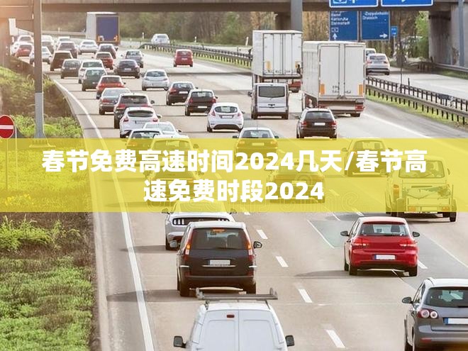 春节免费高速时间2024几天/春节高速免费时段2024