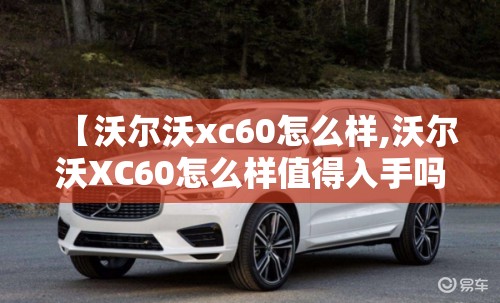 【沃尔沃xc60怎么样,沃尔沃XC60怎么样值得入手吗】
