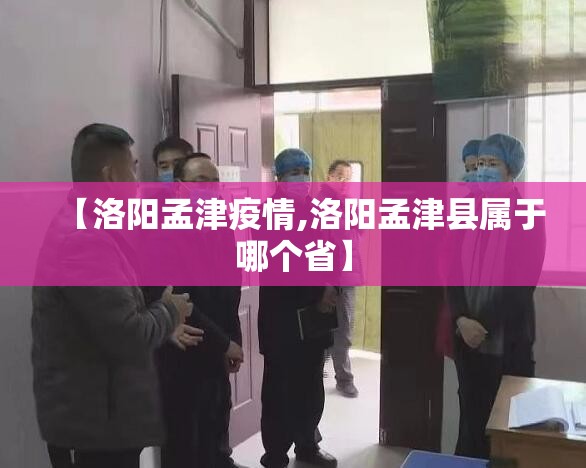 【洛阳孟津疫情,洛阳孟津县属于哪个省】