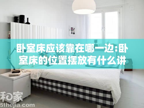 卧室床应该靠在哪一边:卧室床的位置摆放有什么讲究